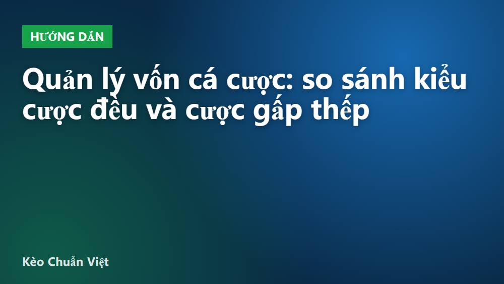 Quản lý vốn cá cược: so sánh kiểu cược đều và cược gấp thếp