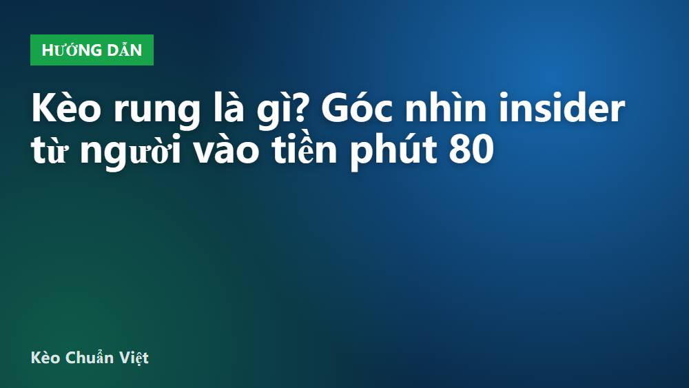 Kèo rung là gì? Góc nhìn insider từ người vào tiền phút 80