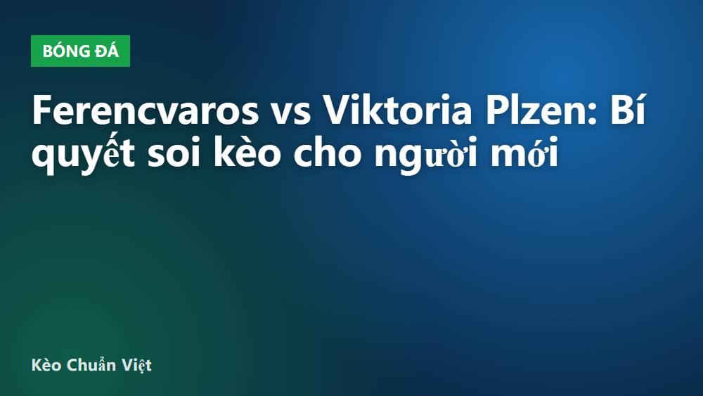 Ferencvaros vs Viktoria Plzen: Bí quyết soi kèo cho người mới