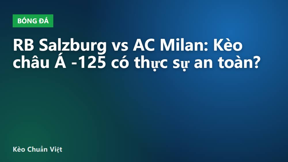 RB Salzburg vs AC Milan: Kèo châu Á -125 có thực sự an toàn?
