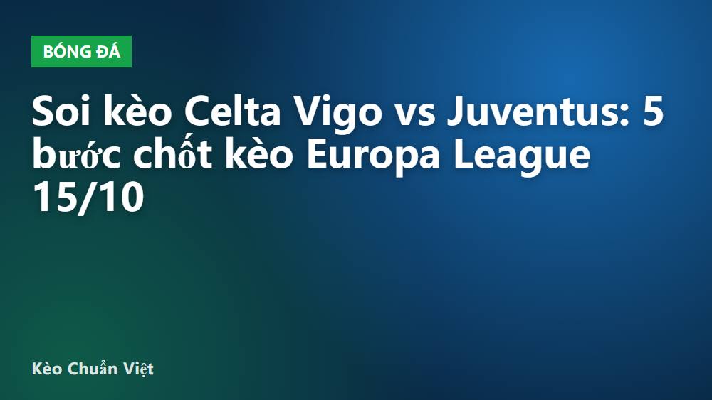 Soi kèo Celta Vigo vs Juventus: 5 bước chốt kèo Europa League 15/10